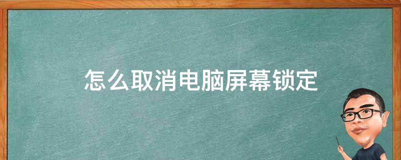 怎么取消电脑屏幕锁定（电脑屏幕锁定怎么取消掉）