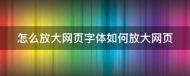 怎么放大网页字体如何放大网页 怎样放大网页字体