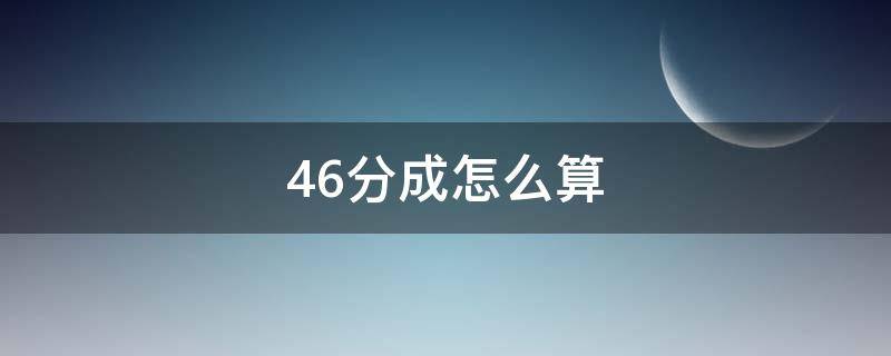 46分成怎么算（46分成怎么算后续运营怎么算）