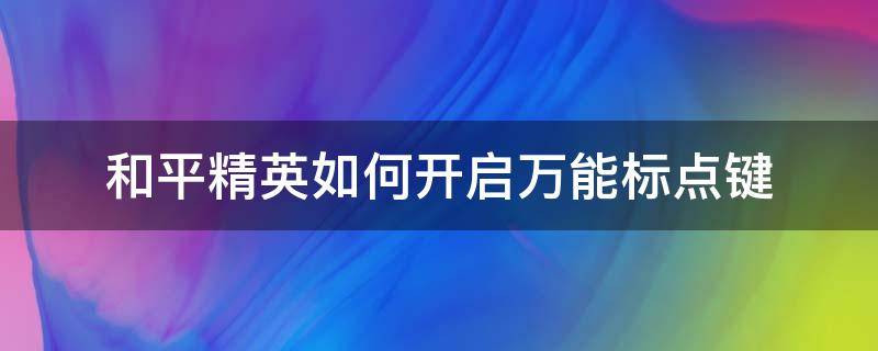 和平精英如何开启万能标点键 和平精英电脑版万能标点是哪个键