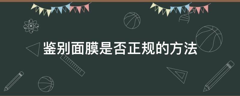 鉴别面膜是否正规的方法（识别面膜的真假是怎么样识别的）