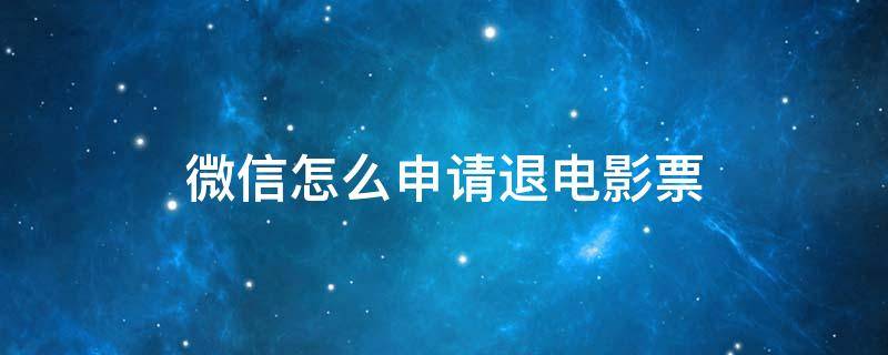 微信怎么申请退电影票 微信上如何退电影票