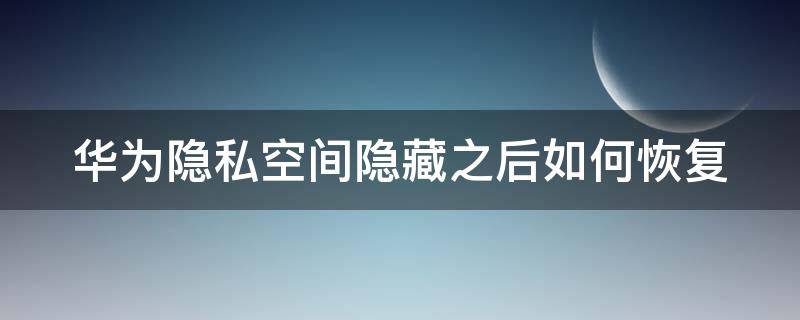 华为隐私空间隐藏之后如何恢复 华为隐私空间隐藏怎么恢复