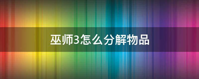 巫师3怎么分解物品 巫师3怎么分解怪物材料