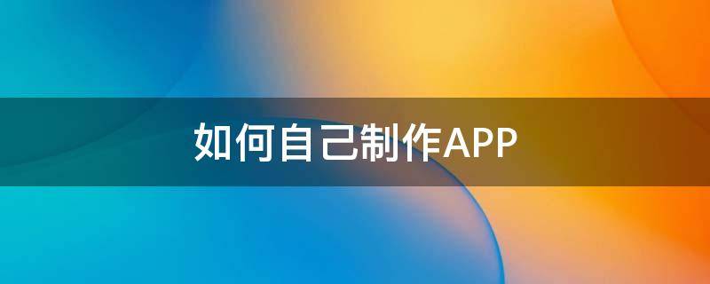 如何自己制作APP（如何做一个app软件）