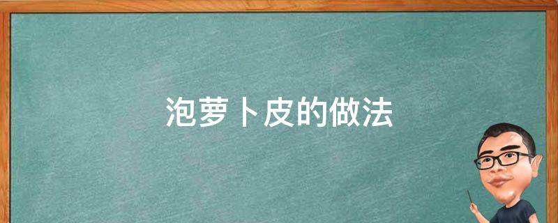 泡萝卜皮的做法 自制泡萝卜皮的简单做法