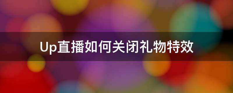 Up直播如何关闭礼物特效 b站直播取消礼物特效