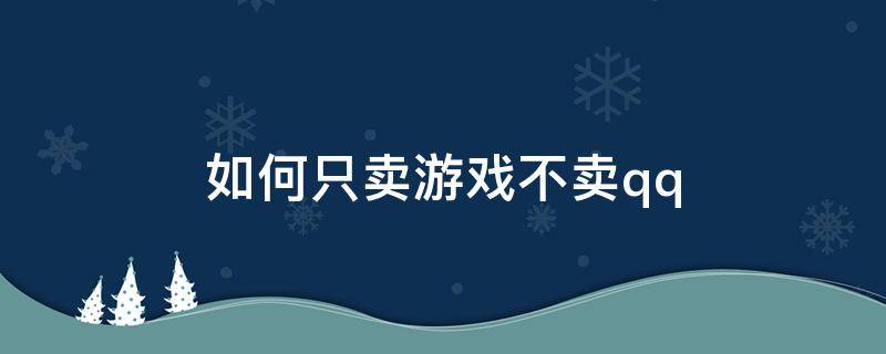 如何只卖游戏不卖qq（如何只卖游戏不卖账号）