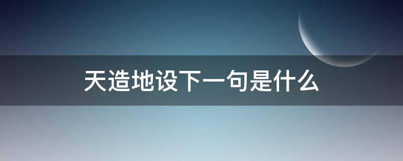 天造地设下一句是什么（天造地设的什么意思啊?）