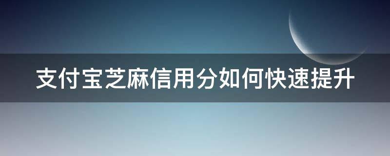 支付宝芝麻信用分如何快速提升 支付宝里芝麻信用怎么可以快速提高