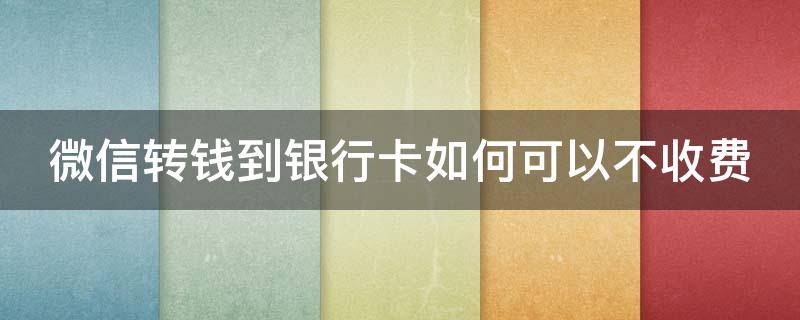 微信转钱到银行卡如何可以不收费 微信转款到银行卡如何不花手续