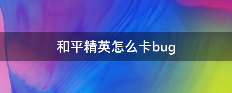 和平精英怎么卡bug 和平精英怎么卡bug在地里