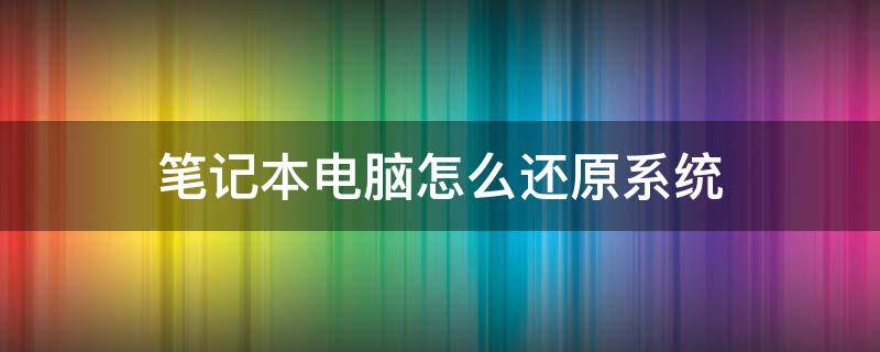 笔记本电脑怎么还原系统（联想笔记本电脑怎么还原系统）