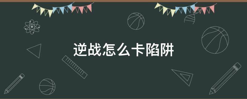 逆战怎么卡陷阱 逆战怎么卡陷阱重叠