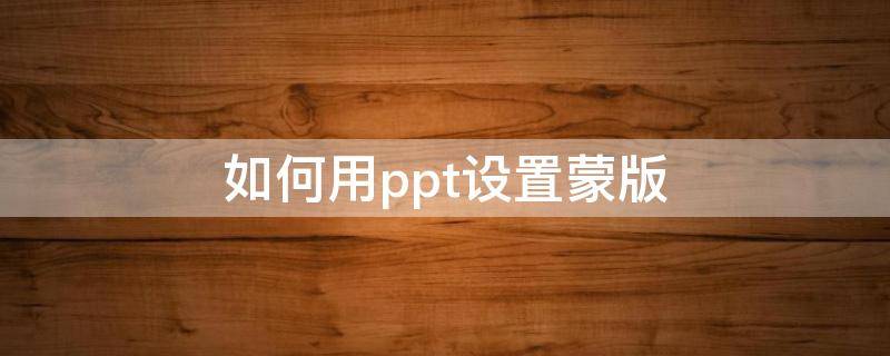 如何用ppt设置蒙版（PPT怎么使用蒙版）