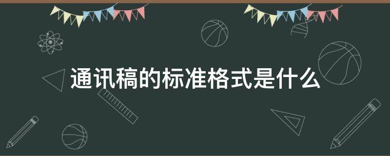 通讯稿的标准格式是什么（通信稿的格式是什么样的）