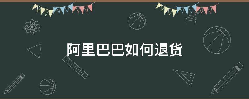 阿里巴巴如何退货 阿里巴巴如何退货?