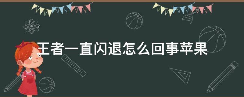 王者一直闪退怎么回事苹果（王者一直闪退怎么回事苹果X）