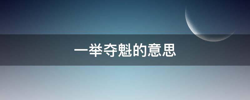 一举夺魁的意思 金榜题名一举夺魁的意思