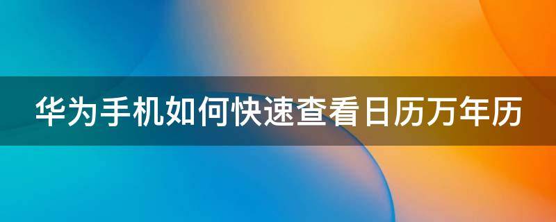 华为手机如何快速查看日历万年历（华为手机日历怎么查看全部日程）