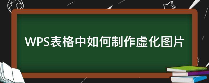 WPS表格中如何制作虚化图片 wps图片虚化怎么弄