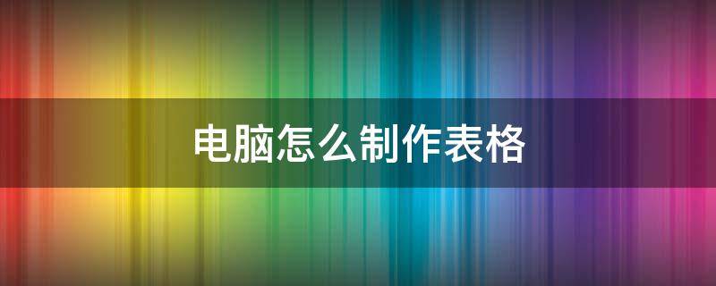 电脑怎么制作表格 电脑怎么制作表格 初学