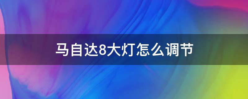 马自达8大灯怎么调节 马自达6大灯自动调节