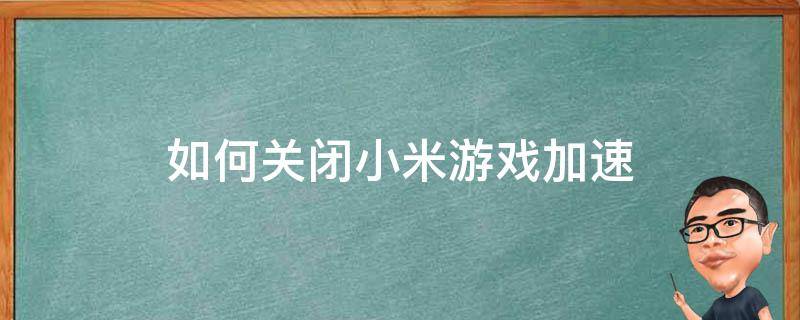 如何关闭小米游戏加速 如何关闭小米游戏加速器