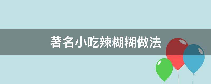 著名小吃辣糊糊做法 辣糊糊怎么做好吃