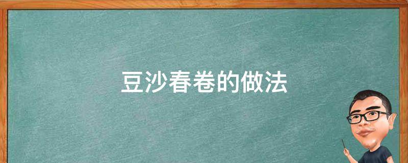 豆沙春卷的做法（豆沙春卷的做法窍门）