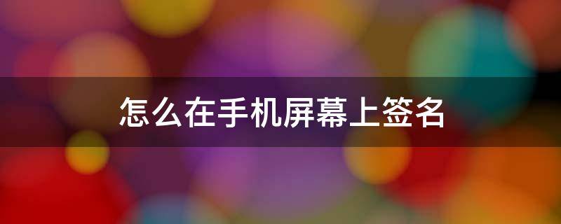 怎么在手机屏幕上签名 怎么在手机屏幕上设置个性签名