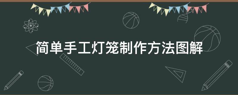 简单手工灯笼制作方法图解（简单手工灯笼的制作方法图解）