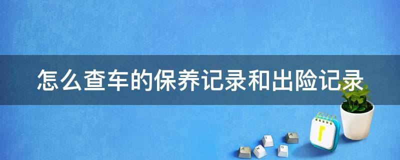 怎么查车的保养记录和出险记录 免费查车辆出险记录的软件