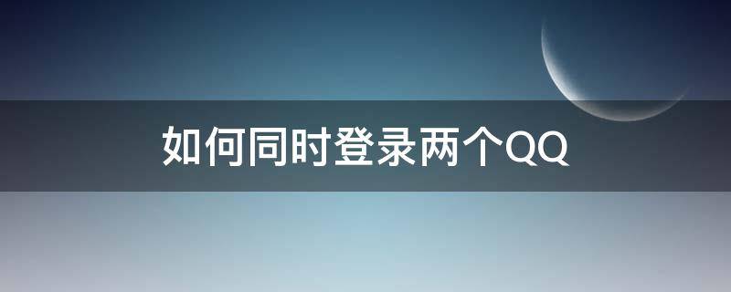 如何同时登录两个QQ（如何同时登录两个微信账号）