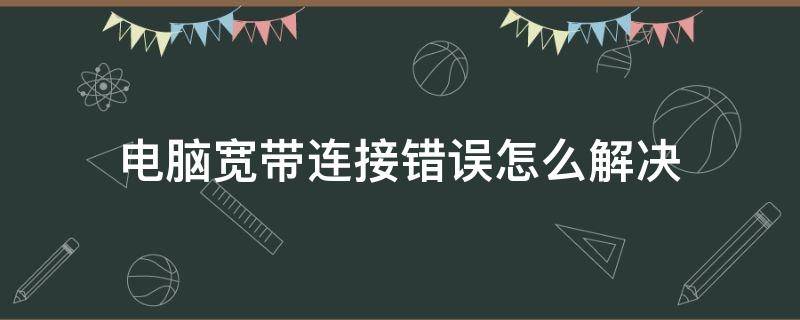 电脑宽带连接错误怎么解决 宽带连接错误怎么解决办法