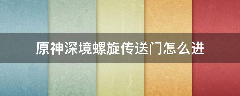 原神深境螺旋传送门怎么进 原神深境螺旋怎么进去传送门