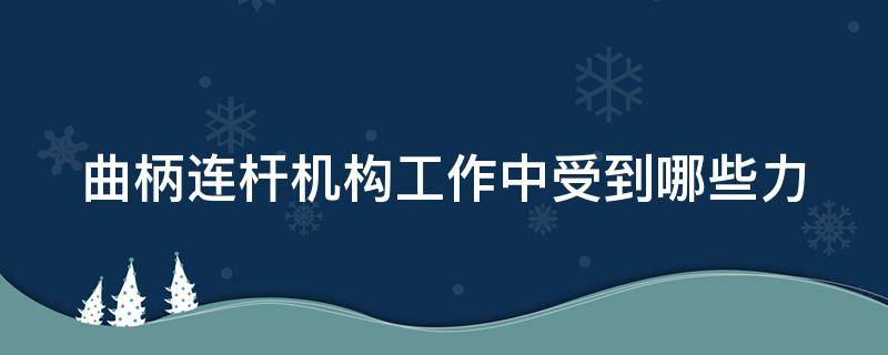 曲柄连杆机构工作中受到哪些力（曲柄连杆机构在工作中承受哪些作用力）