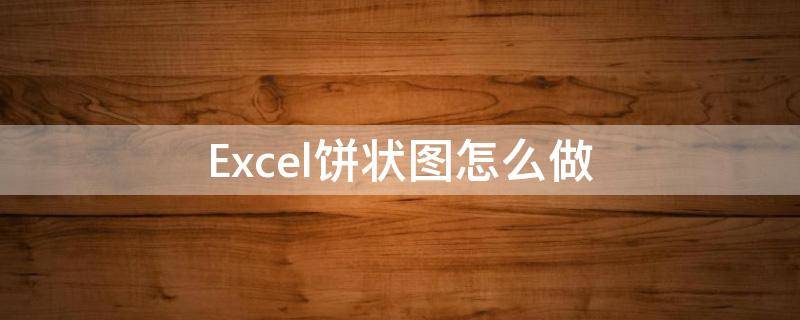 Excel饼状图怎么做 Excel饼状图怎么做