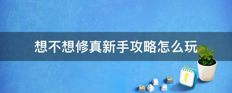 想不想修真新手攻略怎么玩 想不想修真流程攻略