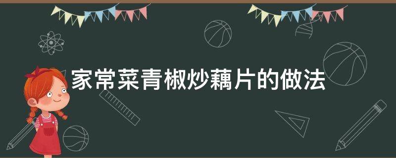 家常菜青椒炒藕片的做法 青椒炒藕条的做法