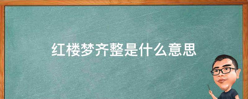 红楼梦齐整是什么意思 恭肃严整在红楼梦中的意思