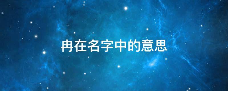 冉在名字中的意思 冉在名字中的意思男孩