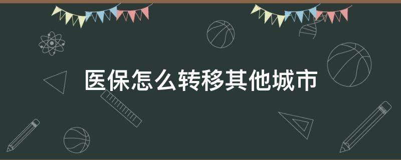 医保怎么转移其他城市 儿童医保怎么转移其他城市