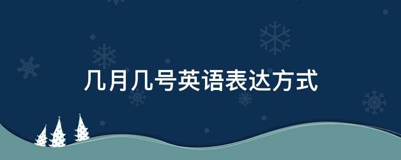 几月几号英语表达方式 几月几号英语表达方式后边的日期必须用简写吗