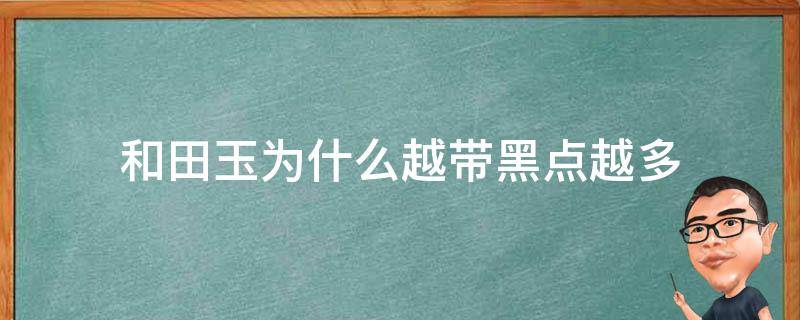 和田玉为什么越带黑点越多 和田玉会有黑点吗