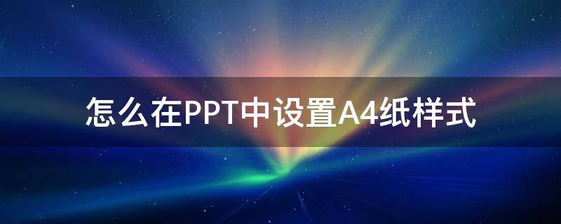 怎么在PPT中设置A4纸样式 ppt设置为a4纸