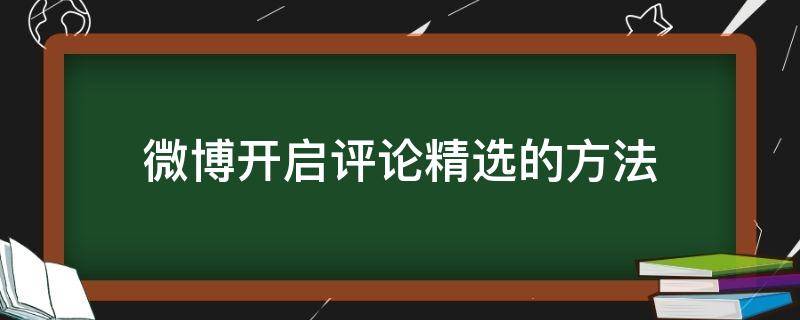 微博开启评论精选的方法 如何开启微博评论精选