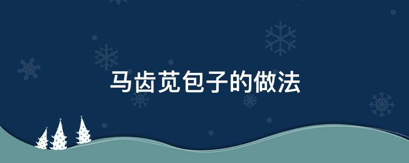 马齿苋包子的做法（马齿苋包子的做法 马齿苋包子怎么做好吃）