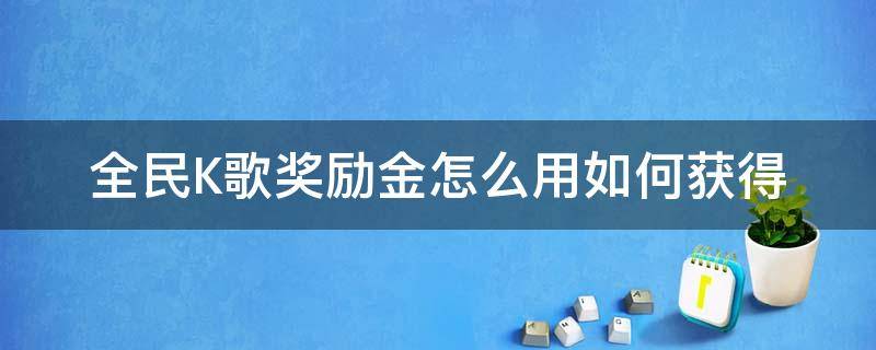 全民K歌奖励金怎么用如何获得 全民k歌里面的奖励金如何获得