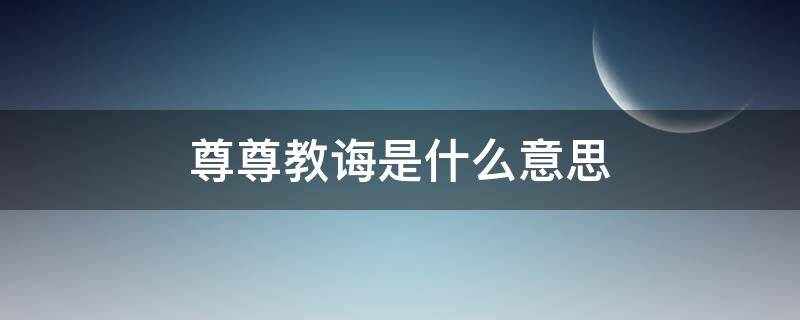 尊尊教诲是什么意思（尊尊教诲是词语吗）